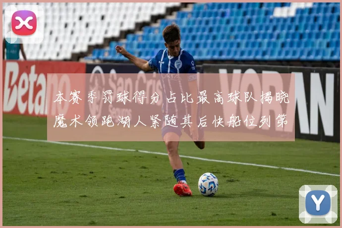 本赛季罚球得分占比最高球队揭晓魔术领跑湖人紧随其后快船位列第四