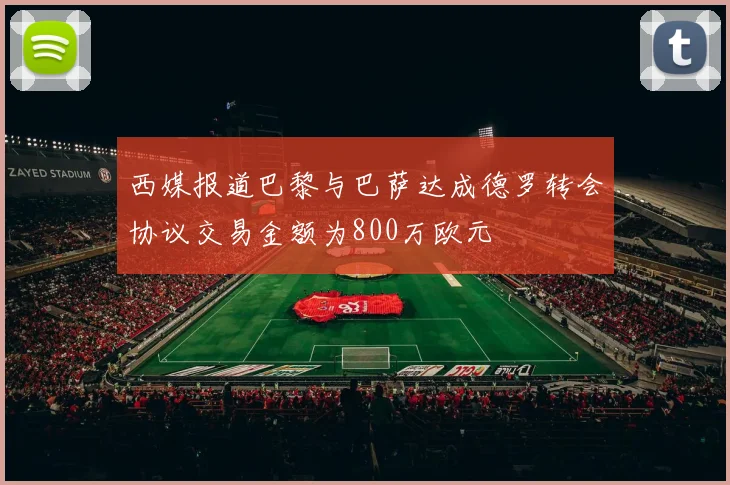 西媒报道巴黎与巴萨达成德罗转会协议交易金额为800万欧元