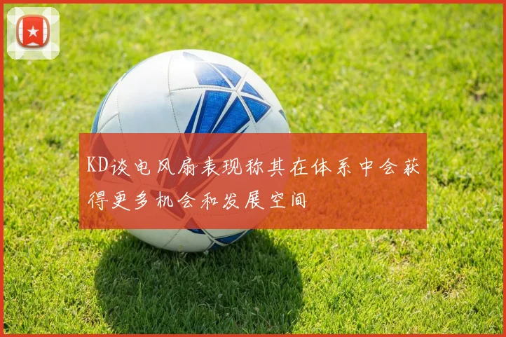 KD谈电风扇表现称其在体系中会获得更多机会和发展空间