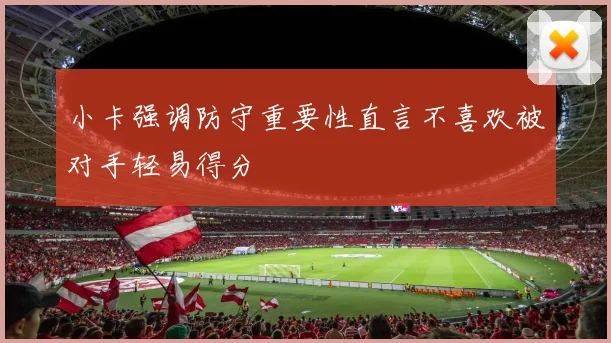 小卡强调防守重要性直言不喜欢被对手轻易得分