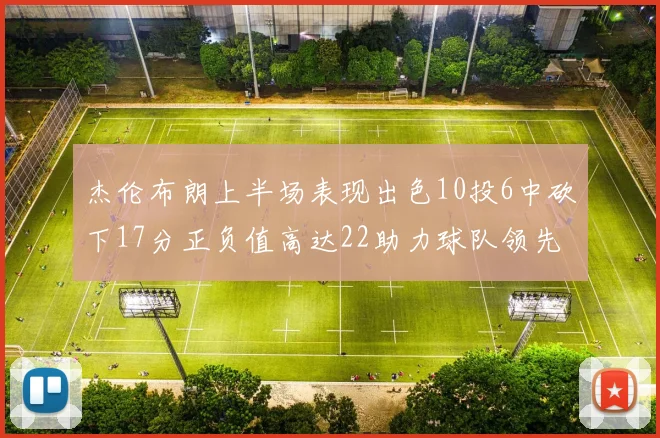杰伦布朗上半场表现出色10投6中砍下17分正负值高达22助力球队领先