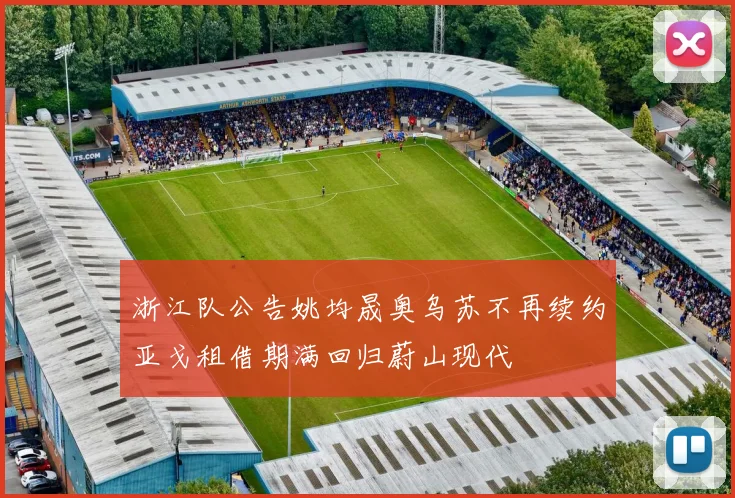 浙江队公告姚均晟奥乌苏不再续约亚戈租借期满回归蔚山现代