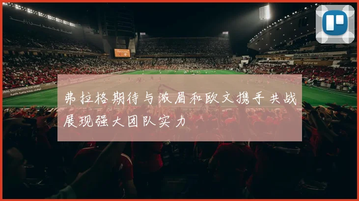 弗拉格期待与浓眉和欧文携手共战展现强大团队实力