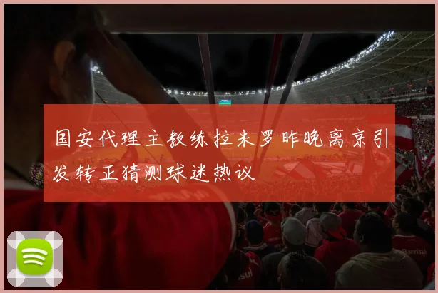 国安代理主教练拉米罗昨晚离京引发转正猜测球迷热议